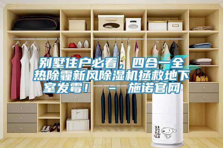 別墅住戶必看，四合一全熱除霾新風(fēng)除濕機(jī)拯救地下室發(fā)霉！ – 施諾官網(wǎng)