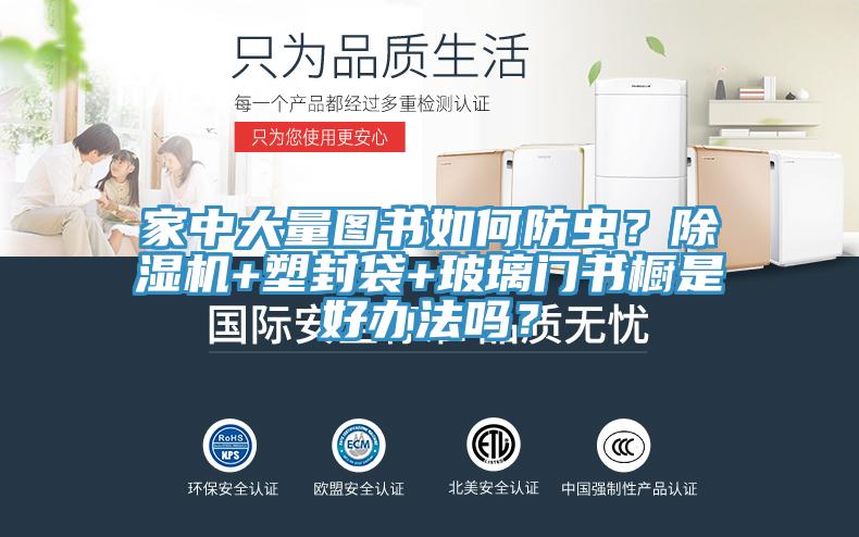 家中大量圖書如何防蟲？除濕機+塑封袋+玻璃門書櫥是好辦法嗎？