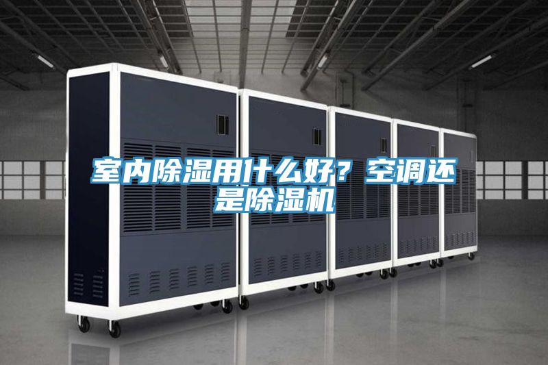 室內(nèi)除濕用什么好？空調(diào)還是除濕機
