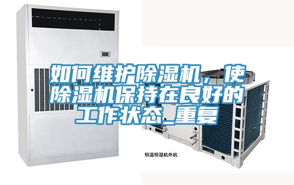 如何維護(hù)除濕機(jī)，使除濕機(jī)保持在良好的工作狀態(tài)_重復(fù)