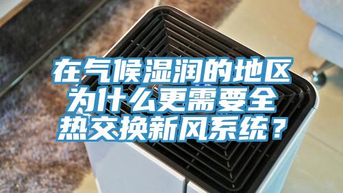 在氣候濕潤(rùn)的地區(qū)為什么更需要全熱交換新風(fēng)系統(tǒng)？