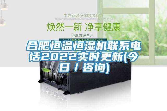 合肥恒溫恒濕機(jī)聯(lián)系電話2022實時更新(今日／咨詢)