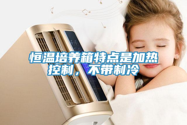 恒溫培養(yǎng)箱特點是加熱控制，不帶制冷