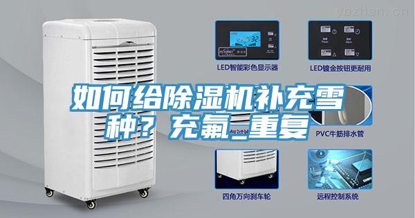 如何給除濕機(jī)補(bǔ)充雪種？充氟_重復(fù)
