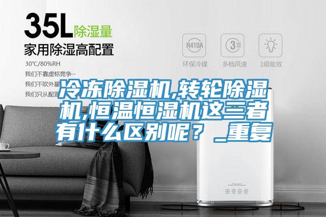 冷凍除濕機(jī),轉(zhuǎn)輪除濕機(jī),恒溫恒濕機(jī)這三者有什么區(qū)別呢？_重復(fù)
