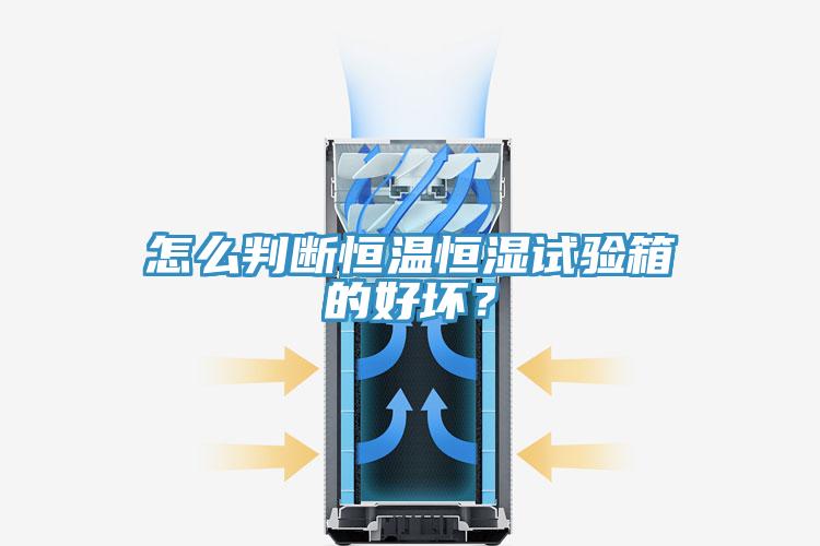 怎么判斷恒溫恒濕試驗(yàn)箱的好壞？