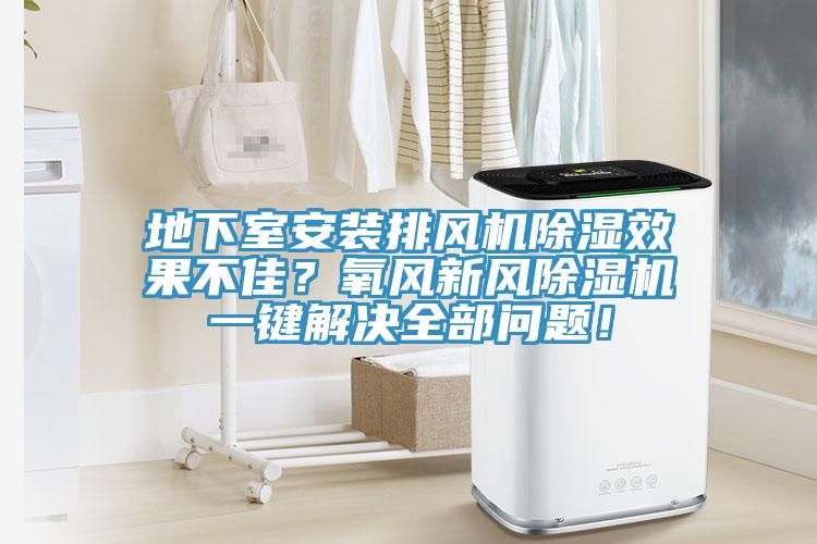 地下室安裝排風機除濕效果不佳？氧風新風除濕機一鍵解決全部問題！