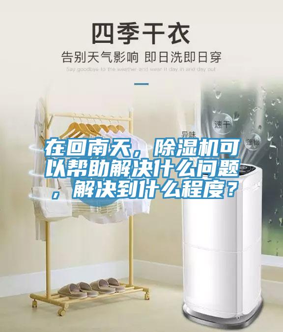 在回南天，除濕機可以幫助解決什么問題，解決到什么程度？