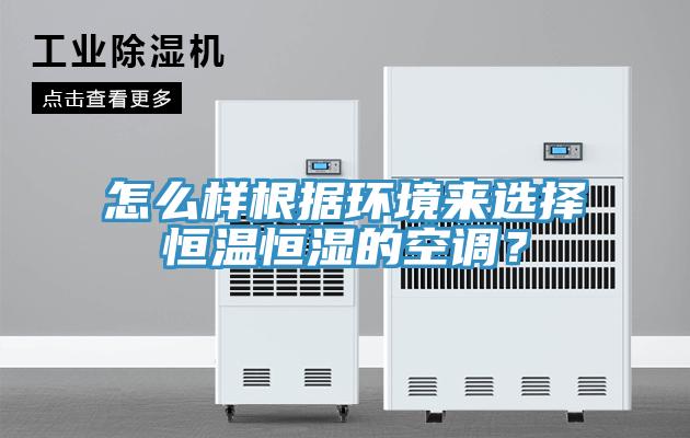 怎么樣根據(jù)環(huán)境來選擇恒溫恒濕的空調(diào)？