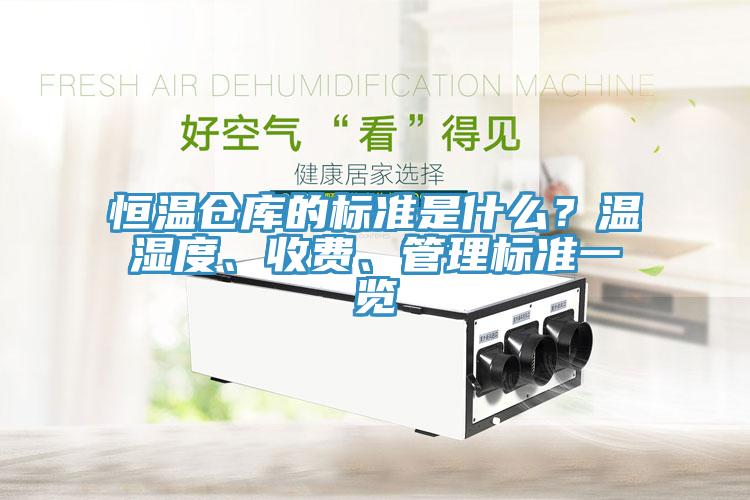 恒溫倉(cāng)庫(kù)的標(biāo)準(zhǔn)是什么？溫濕度、收費(fèi)、管理標(biāo)準(zhǔn)一覽
