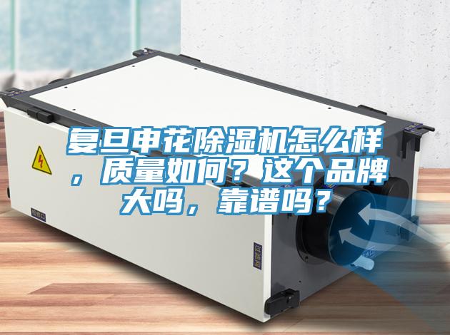 復旦申花除濕機怎么樣，質(zhì)量如何？這個品牌大嗎，靠譜嗎？