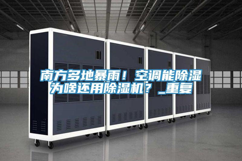 南方多地暴雨！空調(diào)能除濕為啥還用除濕機(jī)？_重復(fù)