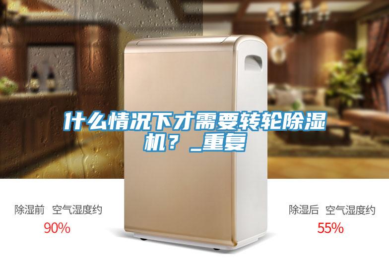 什么情況下才需要轉(zhuǎn)輪除濕機(jī)？_重復(fù)
