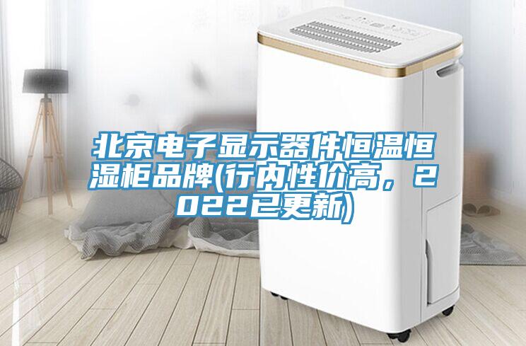 北京電子顯示器件恒溫恒濕柜品牌(行內性價高，2022已更新)