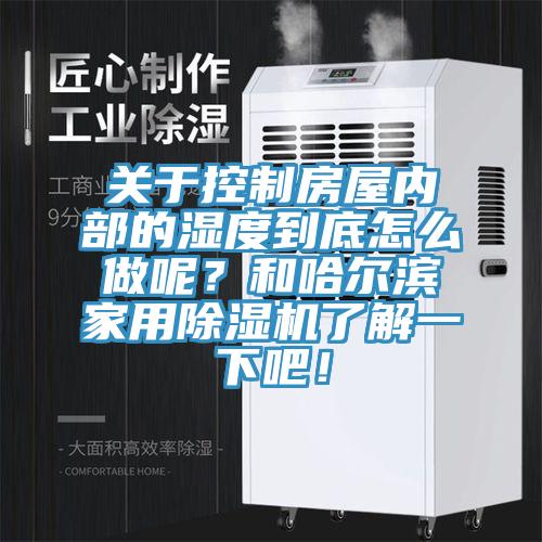關(guān)于控制房屋內(nèi)部的濕度到底怎么做呢？和哈爾濱家用除濕機(jī)了解一下吧！