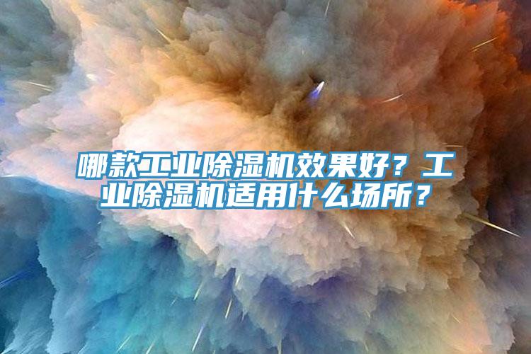 哪款工業(yè)除濕機(jī)效果好？工業(yè)除濕機(jī)適用什么場所？