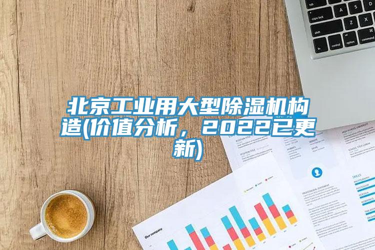 北京工業(yè)用大型除濕機構造(價值分析，2022已更新)