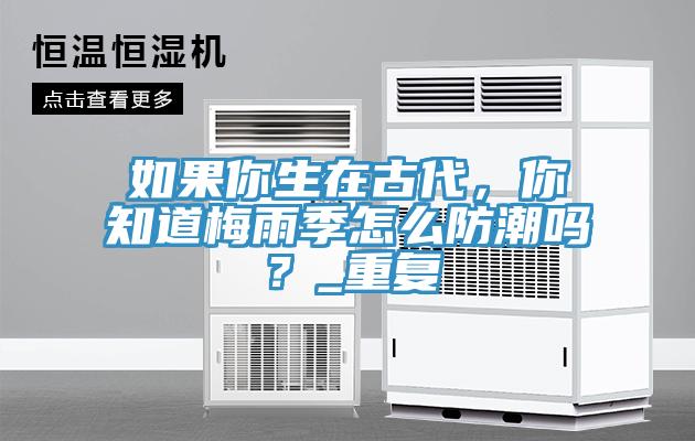 如果你生在古代，你知道梅雨季怎么防潮嗎？_重復(fù)