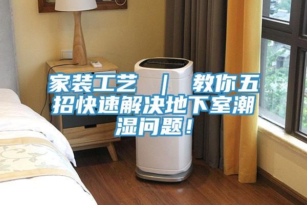 家裝工藝 ｜ 教你五招快速解決地下室潮濕問題！