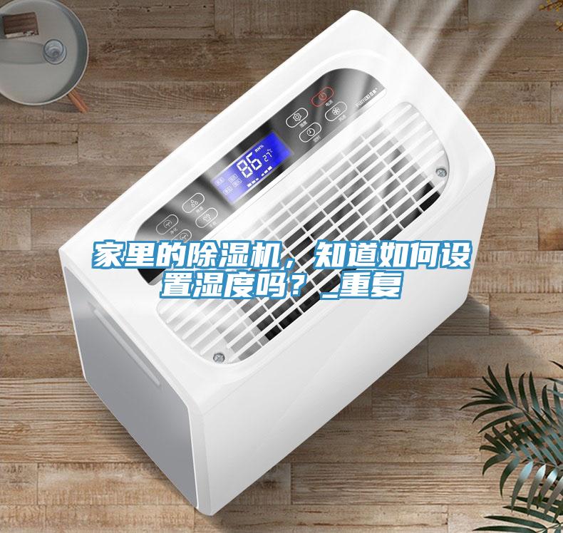 家里的除濕機(jī)，知道如何設(shè)置濕度嗎？_重復(fù)