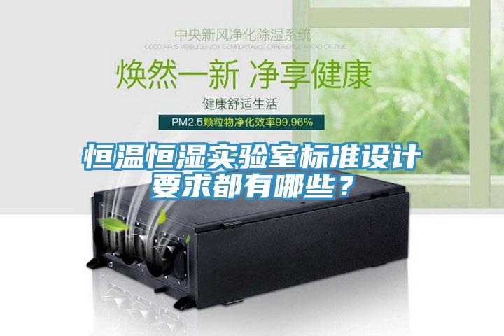 恒溫恒濕實(shí)驗(yàn)室標(biāo)準(zhǔn)設(shè)計(jì)要求都有哪些？
