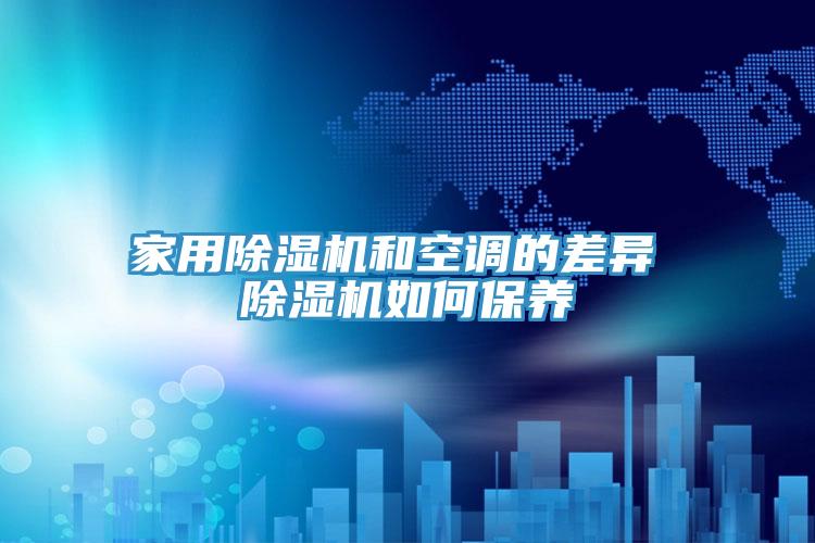 家用除濕機和空調的差異 除濕機如何保養(yǎng)