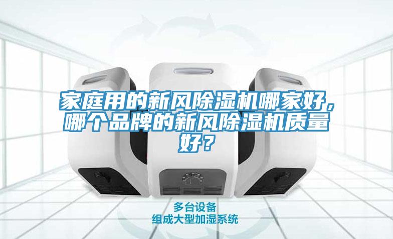家庭用的新風(fēng)除濕機(jī)哪家好，哪個(gè)品牌的新風(fēng)除濕機(jī)質(zhì)量好？