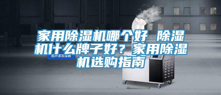 家用除濕機哪個好 除濕機什么牌子好？家用除濕機選購指南
