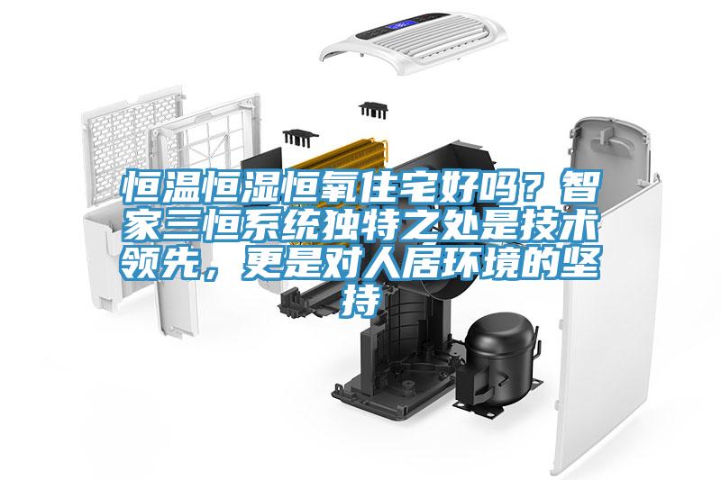 恒溫恒濕恒氧住宅好嗎？智家三恒系統(tǒng)獨(dú)特之處是技術(shù)領(lǐng)先，更是對人居環(huán)境的堅(jiān)持