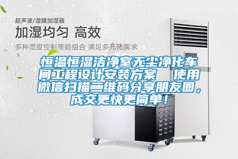 恒溫恒濕潔凈室無塵凈化車間工程設(shè)計安裝方案  使用微信掃描二維碼分享朋友圈，成交更快更簡單！