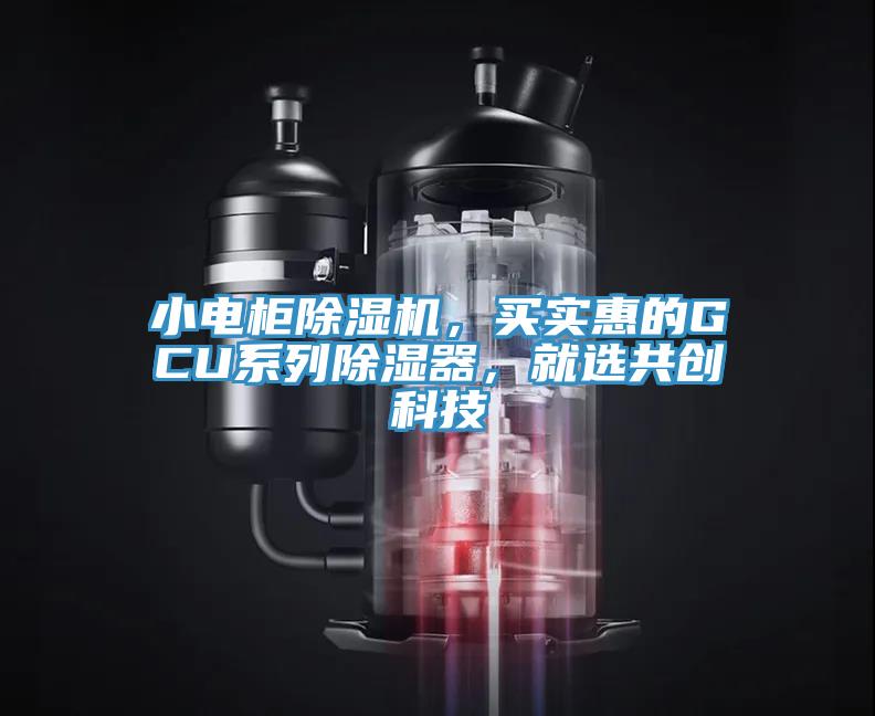 小電柜除濕機(jī)，買實(shí)惠的GCU系列除濕器，就選共創(chuàng)科技