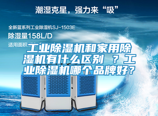 工業(yè)除濕機和家用除濕機有什么區(qū)別 ？工業(yè)除濕機哪個品牌好？