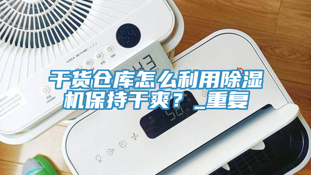 干貨倉(cāng)庫(kù)怎么利用除濕機(jī)保持干爽？_重復(fù)