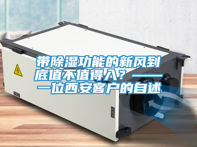 帶除濕功能的新風(fēng)到底值不值得入？——一位西安客戶的自述