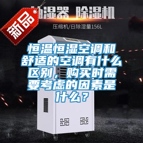 恒溫恒濕空調(diào)和舒適的空調(diào)有什么區(qū)別，購買時(shí)需要考慮的因素是什么？