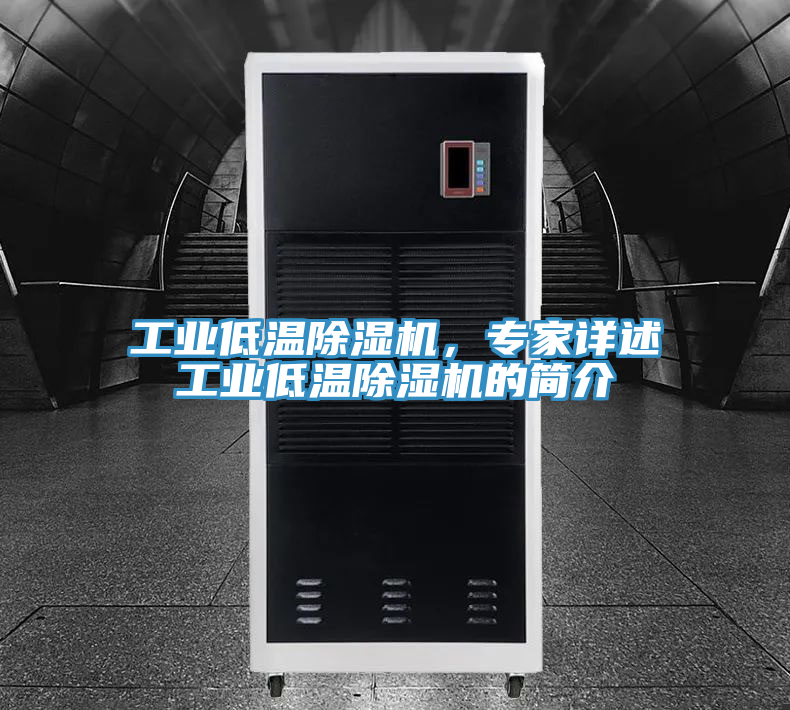工業(yè)低溫除濕機(jī)，專家詳述工業(yè)低溫除濕機(jī)的簡(jiǎn)介
