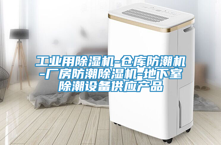 工業(yè)用除濕機(jī)-倉庫防潮機(jī)-廠房防潮除濕機(jī)-地下室除潮設(shè)備供應(yīng)產(chǎn)品