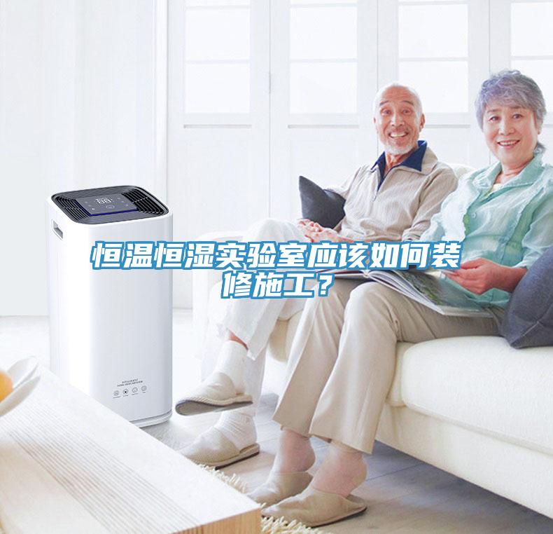 恒溫恒濕實驗室應(yīng)該如何裝修施工？