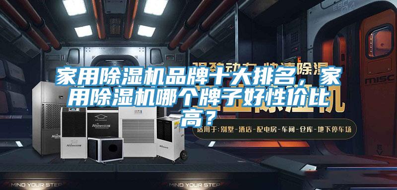 家用除濕機(jī)品牌十大排名，家用除濕機(jī)哪個(gè)牌子好性價(jià)比高？
