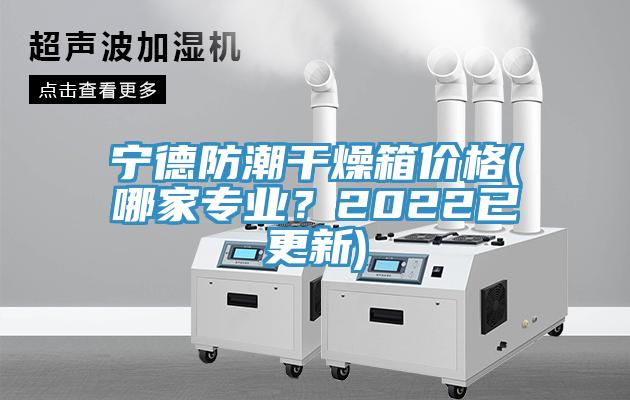 寧德防潮干燥箱價格(哪家專業(yè)？2022已更新)