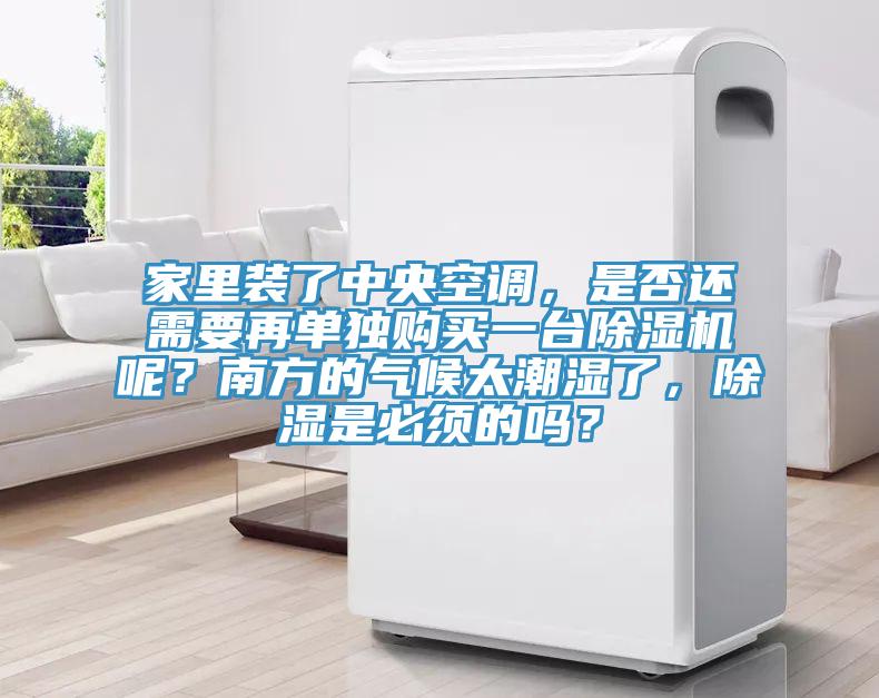 家里裝了中央空調(diào)，是否還需要再單獨(dú)購買一臺(tái)除濕機(jī)呢？南方的氣候太潮濕了，除濕是必須的嗎？