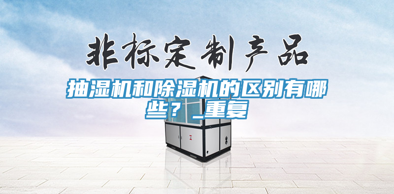 抽濕機和除濕機的區(qū)別有哪些？_重復(fù)