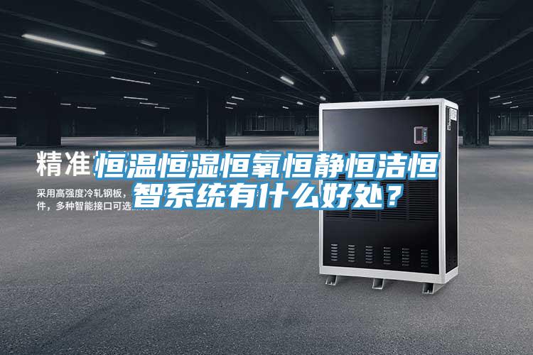 恒溫恒濕恒氧恒靜恒潔恒智系統(tǒng)有什么好處？