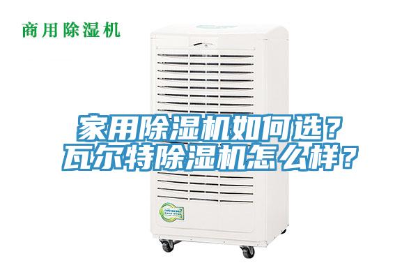 家用除濕機(jī)如何選？瓦爾特除濕機(jī)怎么樣？