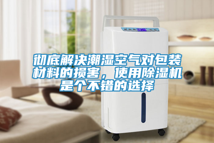 徹底解決潮濕空氣對包裝材料的損害，使用除濕機是個不錯的選擇