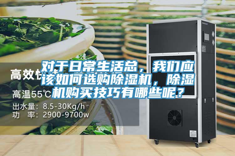 對(duì)于日常生活總，我們應(yīng)該如何選購除濕機(jī)，除濕機(jī)購買技巧有哪些呢？