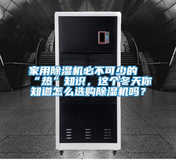 家用除濕機(jī)必不可少的“熱”知識(shí)，這個(gè)冬天你知道怎么選購(gòu)除濕機(jī)嗎？
