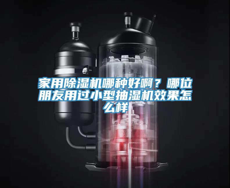 家用除濕機(jī)哪種好?。磕奈慌笥延眠^小型抽濕機(jī)效果怎么樣