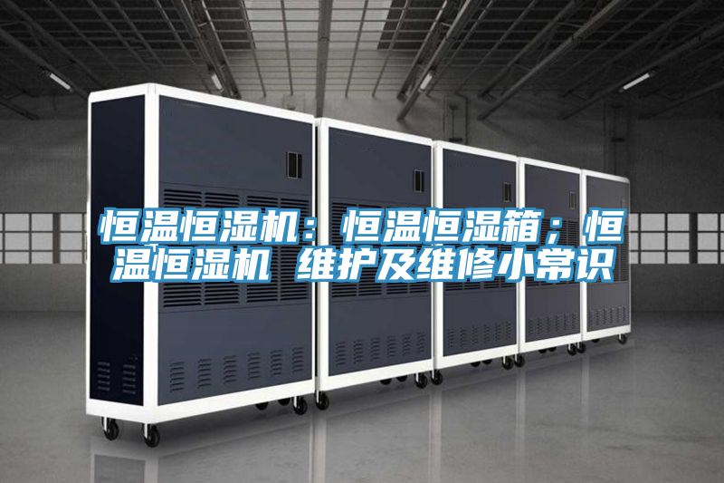 恒溫恒濕機：恒溫恒濕箱；恒溫恒濕機 維護及維修小常識