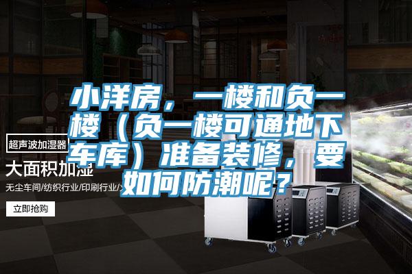 小洋房，一樓和負(fù)一樓（負(fù)一樓可通地下車庫(kù)）準(zhǔn)備裝修，要如何防潮呢？